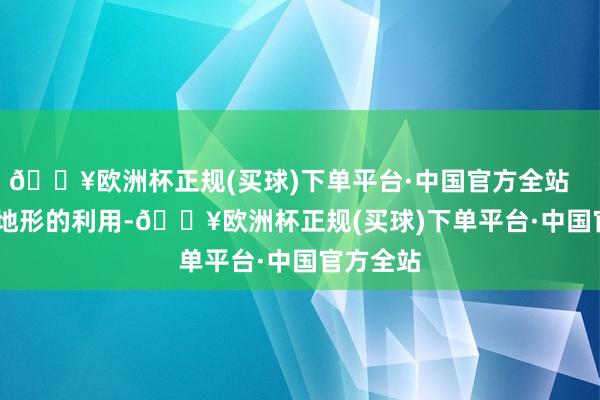 🔥欧洲杯正规(买球)下单平台·中国官方全站        除了地形的利用-🔥欧洲杯正规(买球)下单平台·中国官方全站