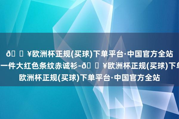 🔥欧洲杯正规(买球)下单平台·中国官方全站棕色的棉服外面套着一件大红色条纹赤诚衫-🔥欧洲杯正规(买球)下单平台·中国官方全站