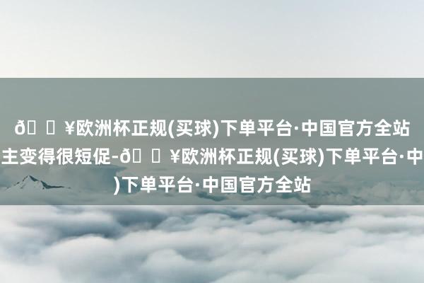 🔥欧洲杯正规(买球)下单平台·中国官方全站好多东说念主变得很短促-🔥欧洲杯正规(买球)下单平台·中国官方全站