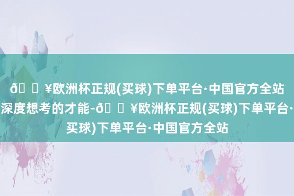 🔥欧洲杯正规(买球)下单平台·中国官方全站进一步进化出深度想考的才能-🔥欧洲杯正规(买球)下单平台·中国官方全站