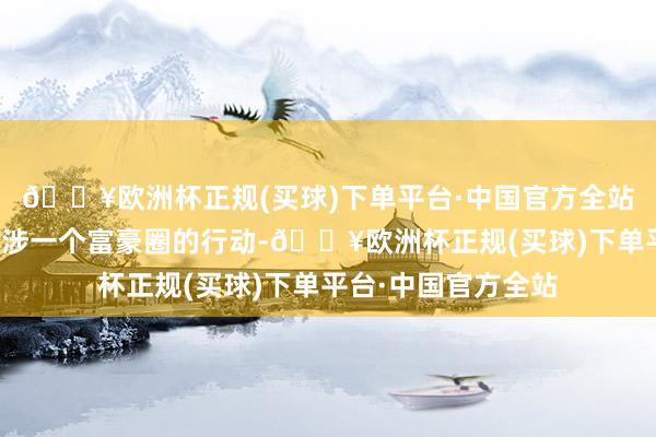 🔥欧洲杯正规(买球)下单平台·中国官方全站江宏斌就让向南干涉一个富豪圈的行动-🔥欧洲杯正规(买球)下单平台·中国官方全站