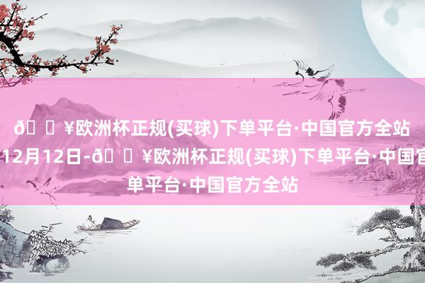 🔥欧洲杯正规(买球)下单平台·中国官方全站　　2024年12月12日-🔥欧洲杯正规(买球)下单平台·中国官方全站