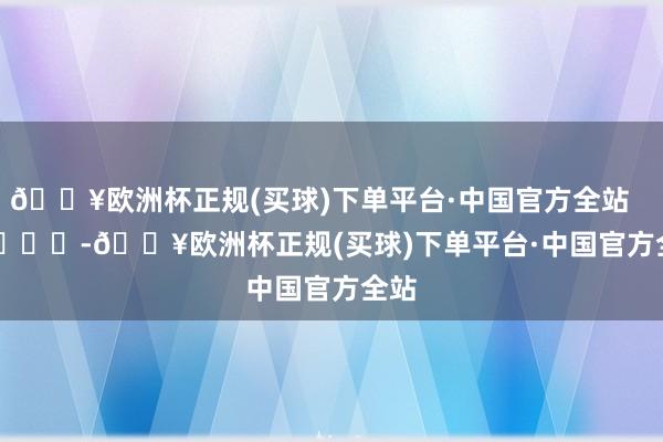 🔥欧洲杯正规(买球)下单平台·中国官方全站        			-🔥欧洲杯正规(买球)下单平台·中国官方全站