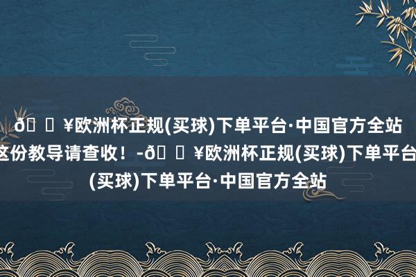 🔥欧洲杯正规(买球)下单平台·中国官方全站毕节东谈主，这份教导请查收！-🔥欧洲杯正规(买球)下单平台·中国官方全站