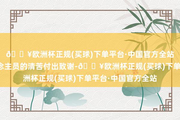 🔥欧洲杯正规(买球)下单平台·中国官方全站还有所有责任主说念主员的清苦付出致谢-🔥欧洲杯正规(买球)下单平台·中国官方全站