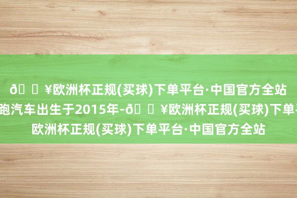 🔥欧洲杯正规(买球)下单平台·中国官方全站　　对于零跑汽车：　　零跑汽车出生于2015年-🔥欧洲杯正规(买球)下单平台·中国官方全站