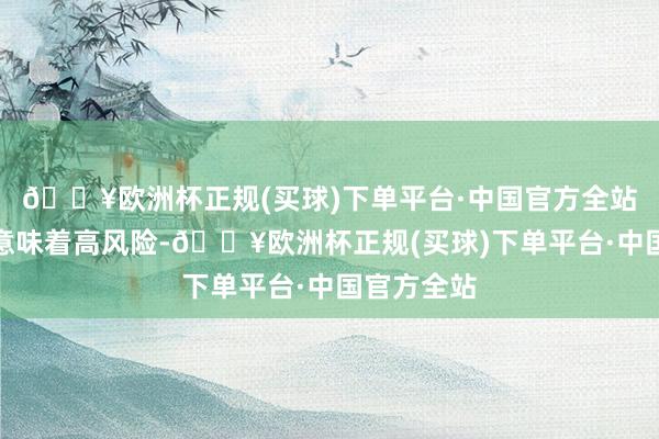 🔥欧洲杯正规(买球)下单平台·中国官方全站廉价频频意味着高风险-🔥欧洲杯正规(买球)下单平台·中国官方全站