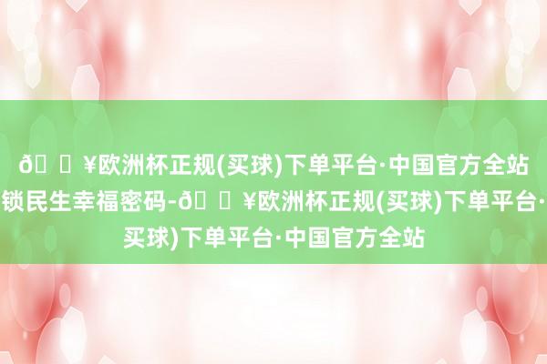 🔥欧洲杯正规(买球)下单平台·中国官方全站通过旅游业解锁民生幸福密码-🔥欧洲杯正规(买球)下单平台·中国官方全站