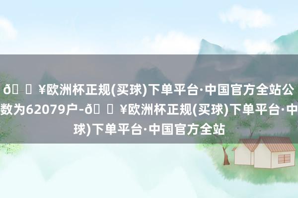 🔥欧洲杯正规(买球)下单平台·中国官方全站公司鼓励总户数为62079户-🔥欧洲杯正规(买球)下单平台·中国官方全站