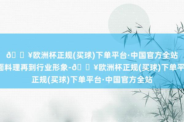 🔥欧洲杯正规(买球)下单平台·中国官方全站从财务施展到里面料理再到行业形象-🔥欧洲杯正规(买球)下单平台·中国官方全站