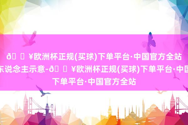 🔥欧洲杯正规(买球)下单平台·中国官方全站新闻发言东说念主示意-🔥欧洲杯正规(买球)下单平台·中国官方全站